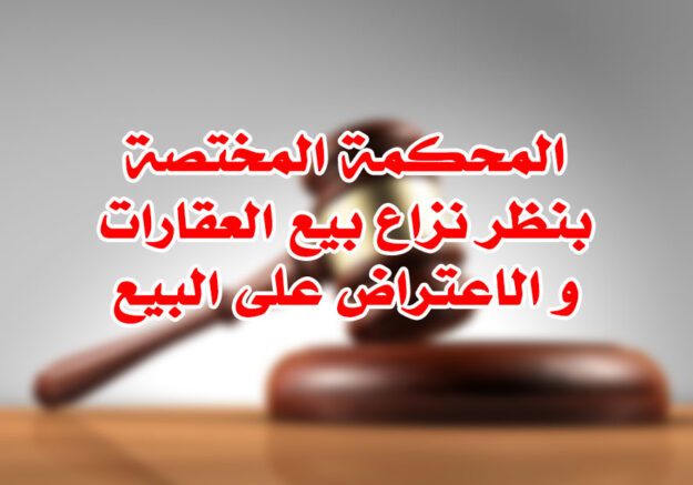 المحكمة المختصة بنظر نزاع بيع العقارات و الاعتراض على البيع