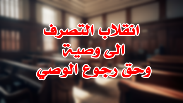 انقلاب التصرف الى وصية وحق رجوع الوصي