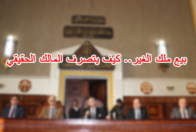 بيع ملك الغير.. كيف يتصرف المالك الحقيقي