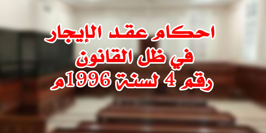 احكام عقـد الإيجار في ظل القانون رقم 4 لسنة 1996م