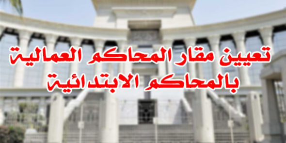 تعيين مقار المحاكم العمالية بالمحاكم الابتدائية