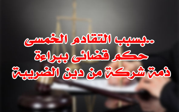 بسبب التقادم الخمسى.. حكم قضائى ببراءة ذمة شركة من دين الضريبة