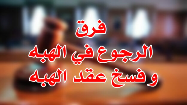 فرق الرجوع في الهبه و فسخ عقد الهبه