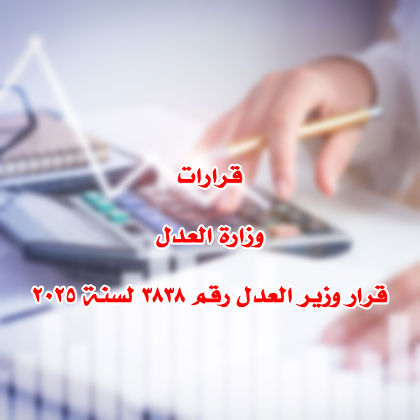 قرارات وزارة العدل قرار وزير العدل رقم ٣٨٣٨ لسنة ٢٠٢٥