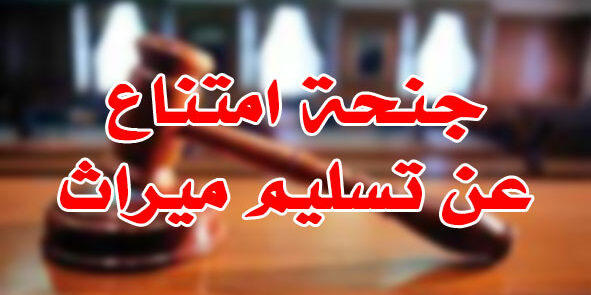 جنحة امتناع عن تسليم ميراث