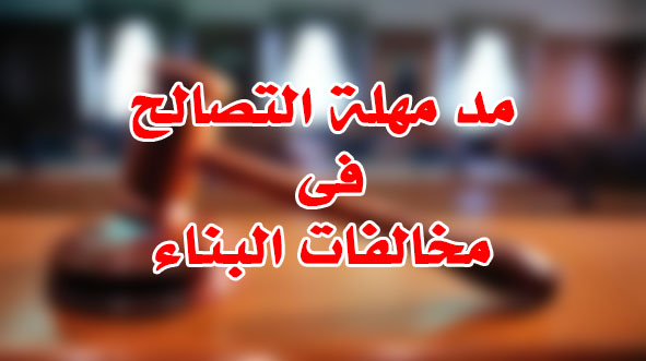 مد مهلة التصالح فى مخالفات البناء