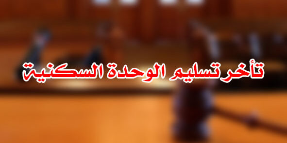 تأخر تسليم الوحدة السكنية