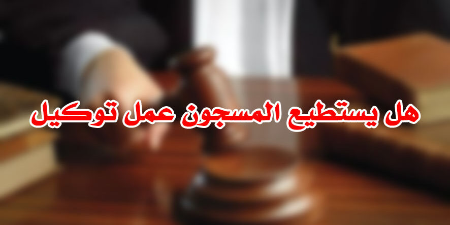 هل يستطيع المسجون عمل توكيل