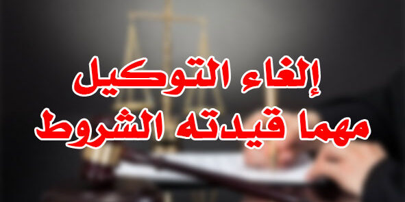 إلغاء التوكيل مهما قيدته الشروط