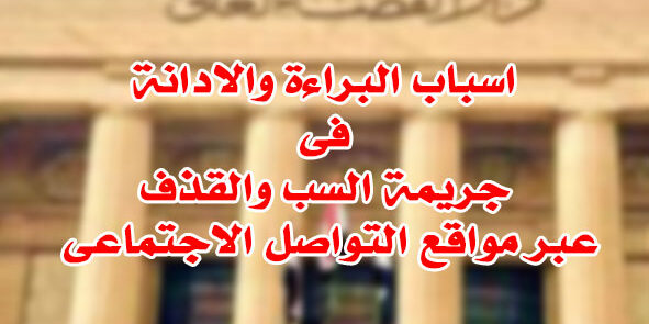 البراءة والادانة فى السب والقذف اسباب البراءة والادانة فى جريمة السب والقذف عبر مواقع التواصل الاجتماعى