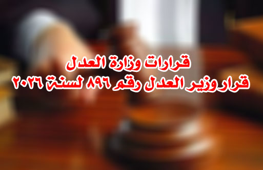 قرارات وزارة العدل  قرار وزير العدل رقم ٨٩٦ لسنة ٢٠٢٦