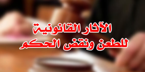 الآثار القانونية للطعن ونقض الحكم