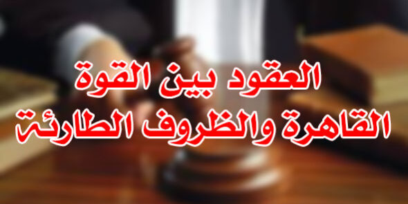 العقود بين القوة القاهرة والظروف الطارئة