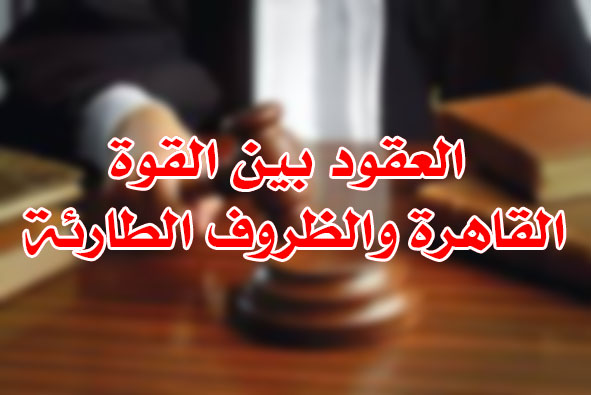 العقود بين القوة القاهرة والظروف الطارئة