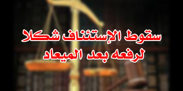 سقوط الإستئناف لرفعه بعد الميعاد