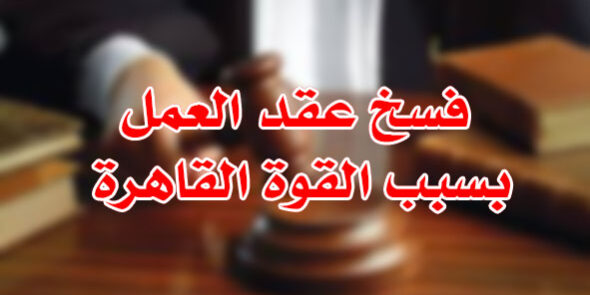 فسخ عقد العمل بسبب القوة القاهرة