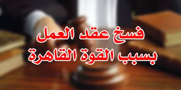 فسخ عقد العمل بسبب القوة القاهرة