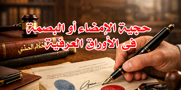 حجية الإمضاء أو البصمة في الأوراق العرفية حجية الإمضاء أو البصمة في الأوراق العرفية
